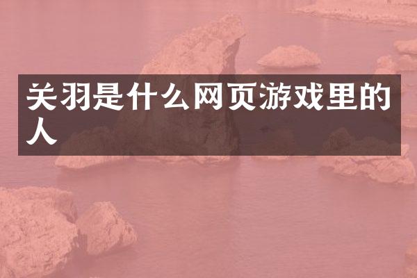 关羽是什么网页游戏里的人