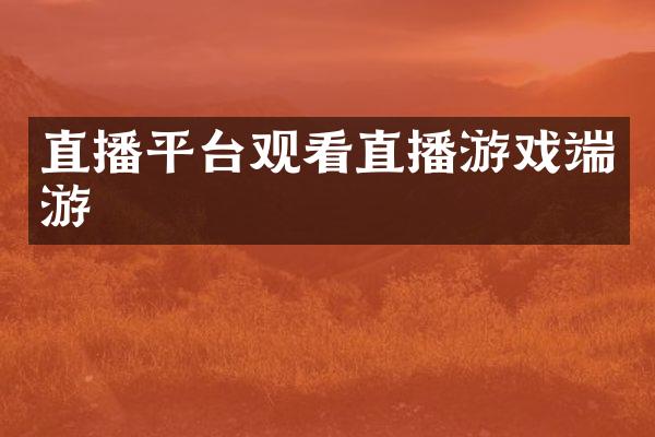 直播平台观看直播游戏端游