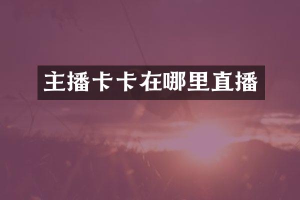 主播卡卡在哪里直播