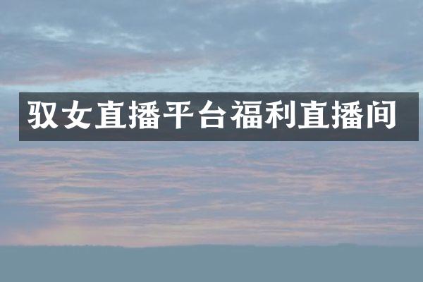 驭女直播平台福利直播间