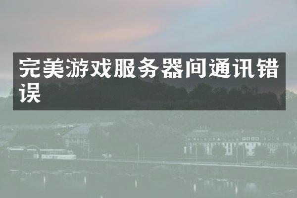 完美游戏服务器间通讯错误