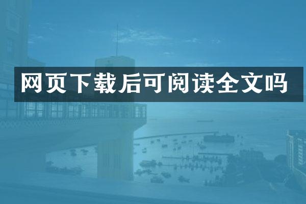 网页下载后可阅读全文吗