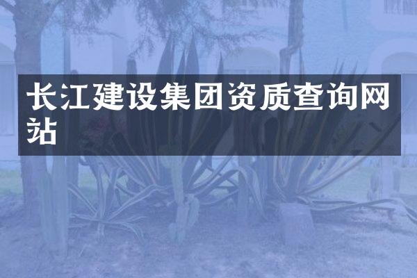 长江建设集团资质查询网站