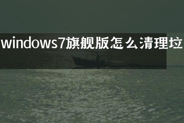 windows7旗舰版怎么清理垃圾