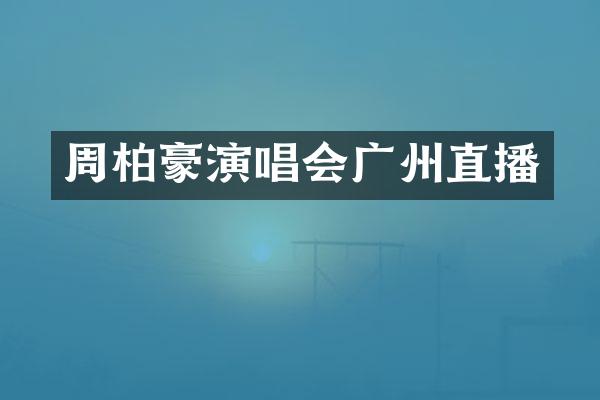 周柏豪演唱会广州直播