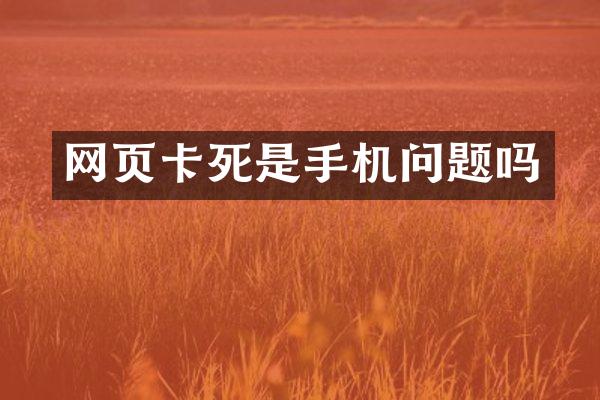 网页卡死是手机问题吗