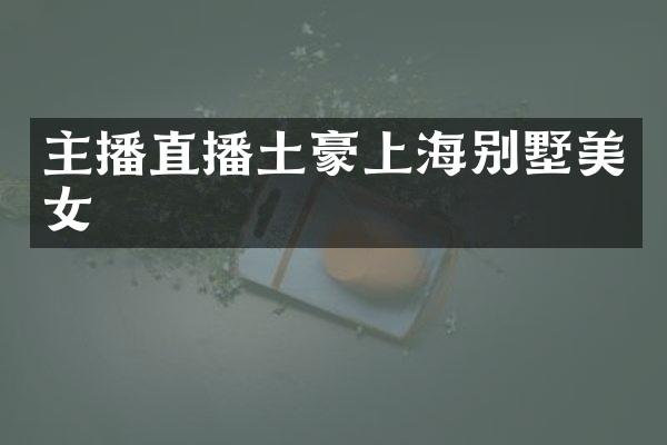 主播直播土豪上海别墅美女