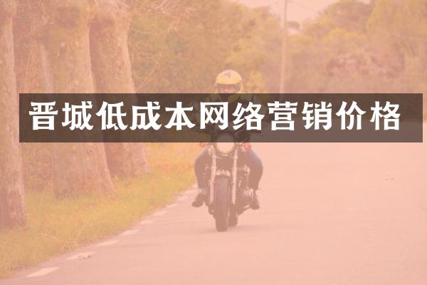 晋城低成本网络营销价格