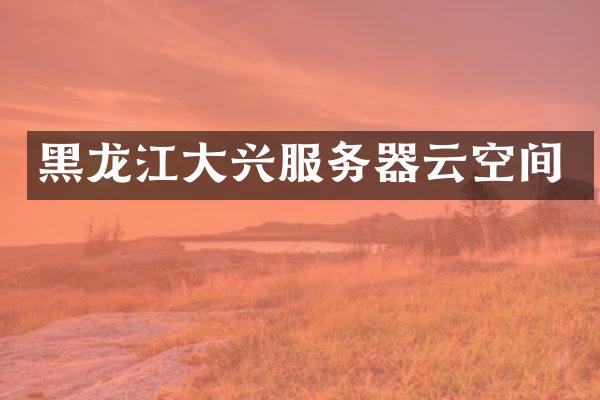 黑龙江大兴服务器云空间