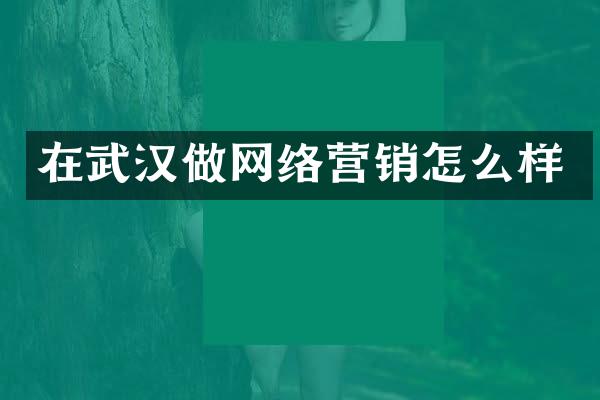 在武汉做网络营销怎么样