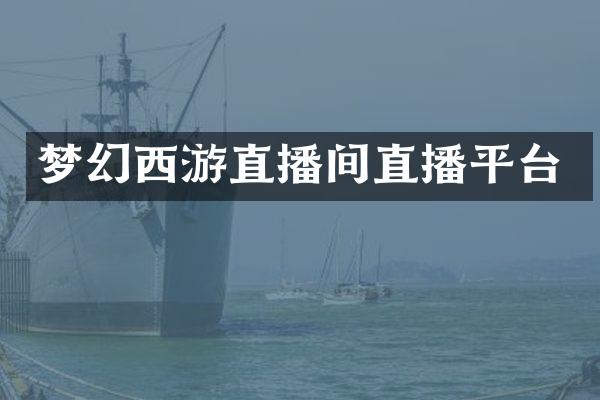 梦幻西游直播间直播平台