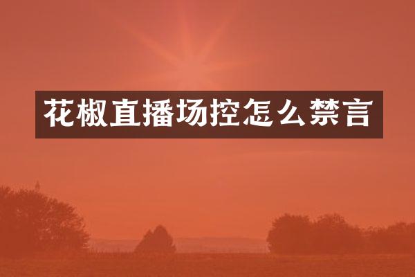 花椒直播场控怎么禁言