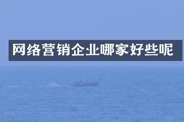 网络营销企业哪家好些呢