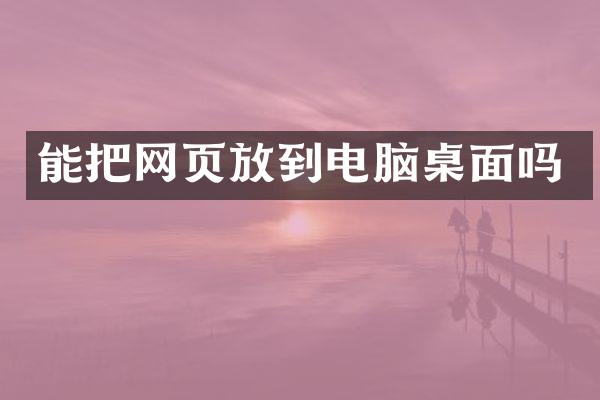 能把网页放到电脑桌面吗