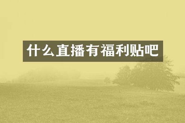 什么直播有福利贴吧