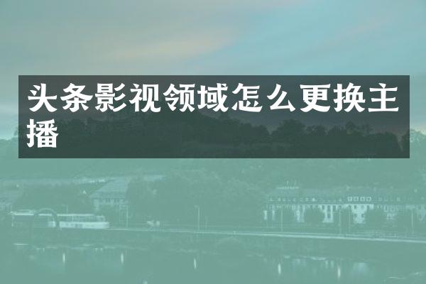 头条影视领域怎么更换主播