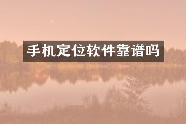 手机定位软件靠谱吗