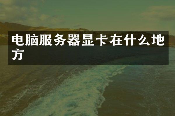 电脑服务器显卡在什么地方