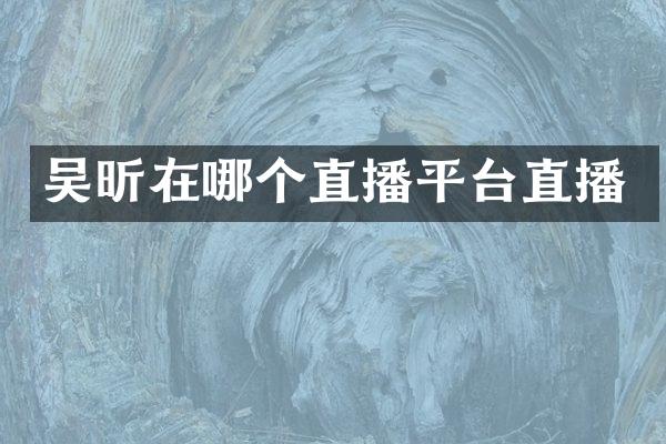 吴昕在哪个直播平台直播