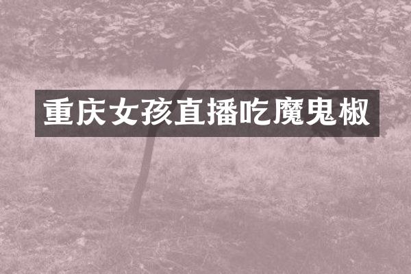 重庆女孩直播吃魔鬼椒