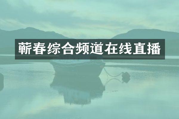 蕲春综合频道在线直播