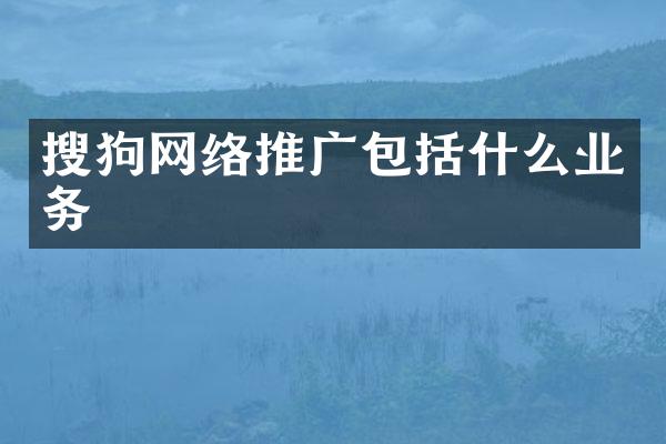 搜狗网络推广包括什么业务