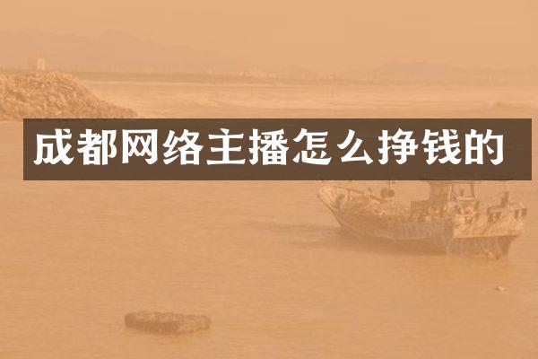 成都网络主播怎么挣钱的