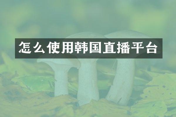 怎么使用韩国直播平台