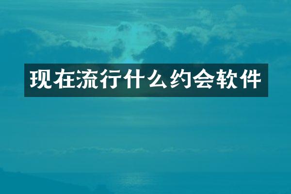 现在流行什么约会软件
