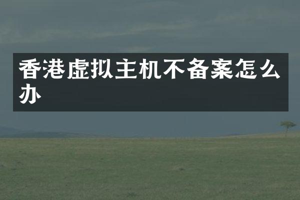 香港虚拟主机不备案怎么办