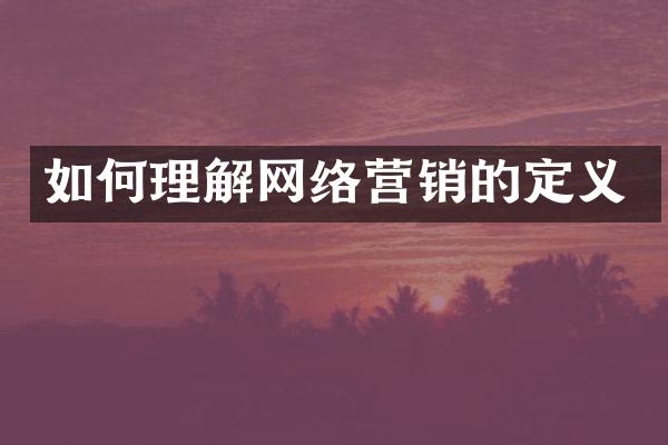 如何理解网络营销的定义