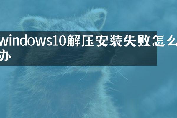 windows10解压安装失败怎么办