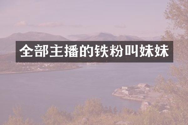 全部主播的铁粉叫妹妹