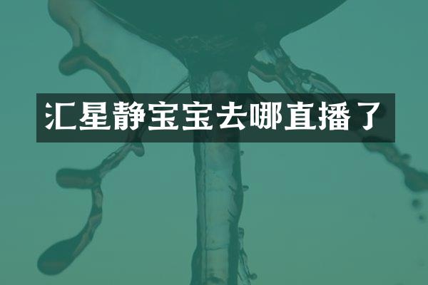 汇星静宝宝去哪直播了