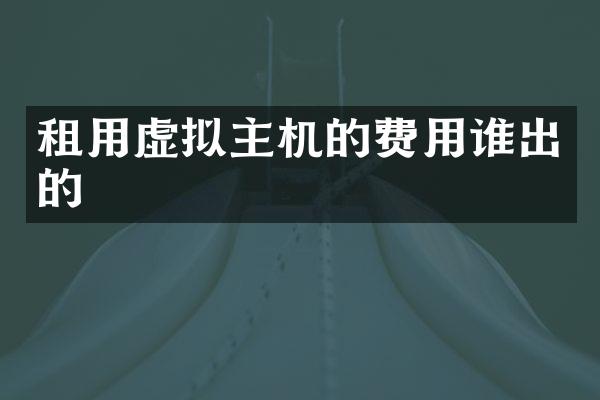 租用虚拟主机的费用谁出的