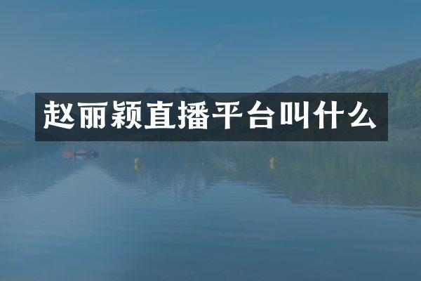 赵丽颖直播平台叫什么