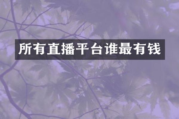 所有直播平台谁最有钱