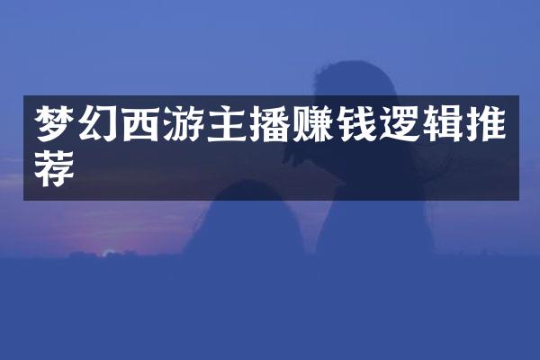 梦幻西游主播赚钱逻辑推荐