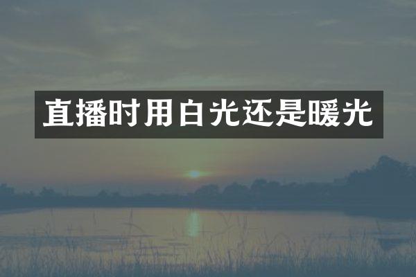 直播时用白光还是暖光