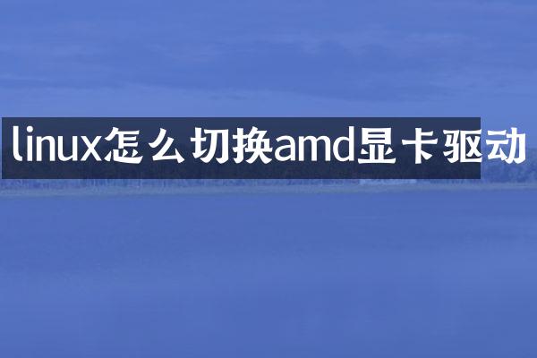 linux怎么切换amd显卡驱动