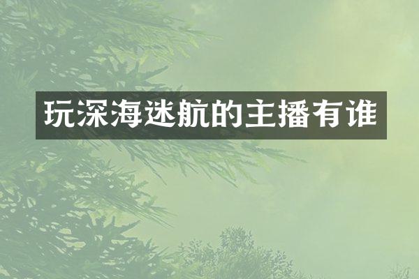 玩深海迷航的主播有谁