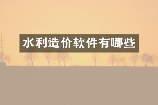 水利造价软件有哪些