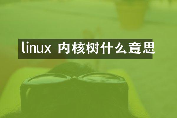 linux 内核树什么意思