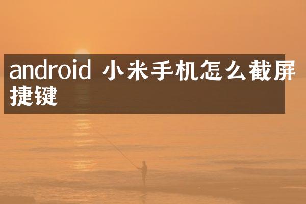 android 小米手机怎么截屏快捷键