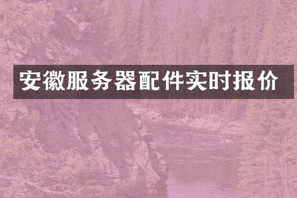安徽服务器配件实时报价