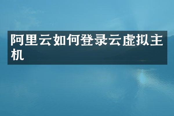 阿里云如何登录云虚拟主机
