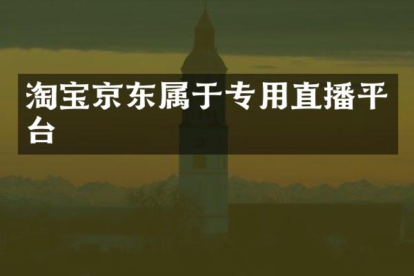 淘宝京东属于专用直播平台
