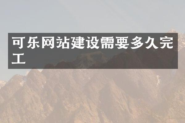 可乐网站建设需要多久完工