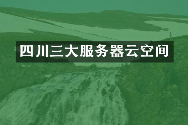 四川三大服务器云空间