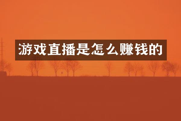 游戏直播是怎么赚钱的
